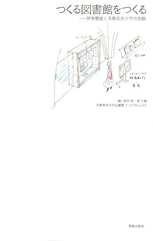 つくる図書館をつくる 伊東豊雄と多摩美術大学の実験 [ 鈴木明（インタラクション・デザイン） ]