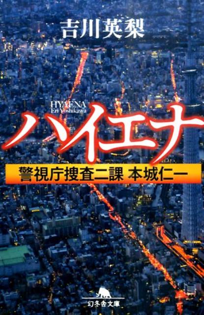 ハイエナ 警視庁捜査二課本城仁一 （幻冬舎文庫） [ 吉川英梨 ]