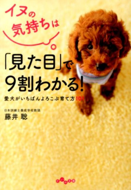 イヌの気持ちは「見た目」で9割わかる！ 愛犬がいちばんよろこぶ育て方101 （だいわ文庫） [...