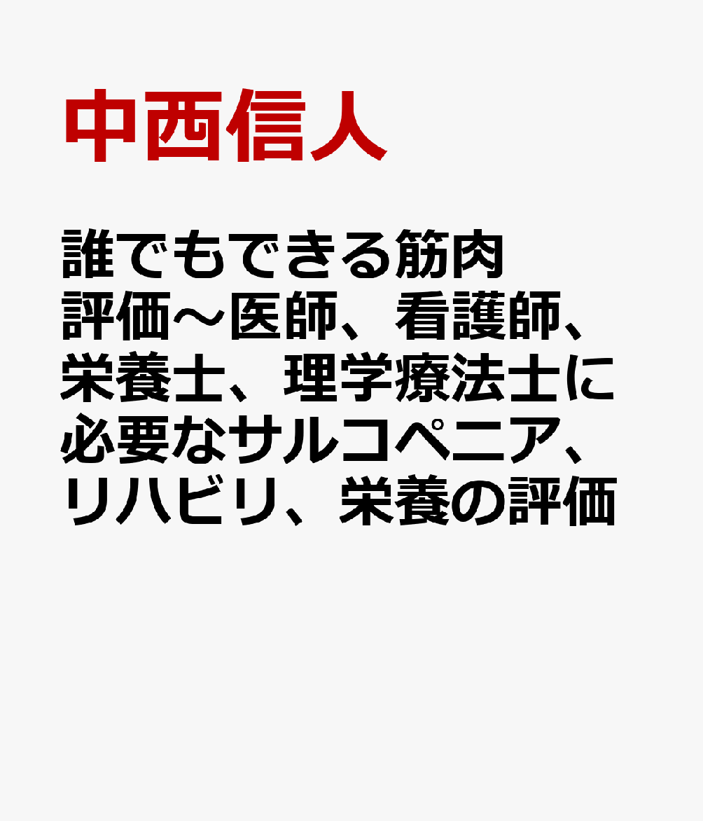 誰でもできる筋肉評価〜医師、看護師、栄養士、理学療法士に必要なサルコペニア、リハビリ、栄養の評価