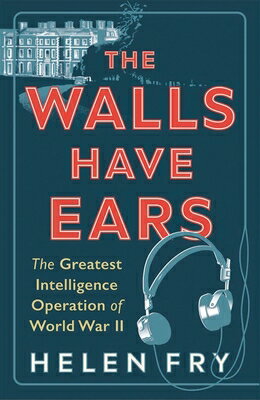 The Walls Have Ears: The Greatest Intelligence Operation of World War II WALLS HAVE EARS [ Helen Fry ]