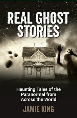Real Ghost Stories: Haunting Tales of the Paranormal from Across the World REAL GHOST STORIES [ Jamie King ]