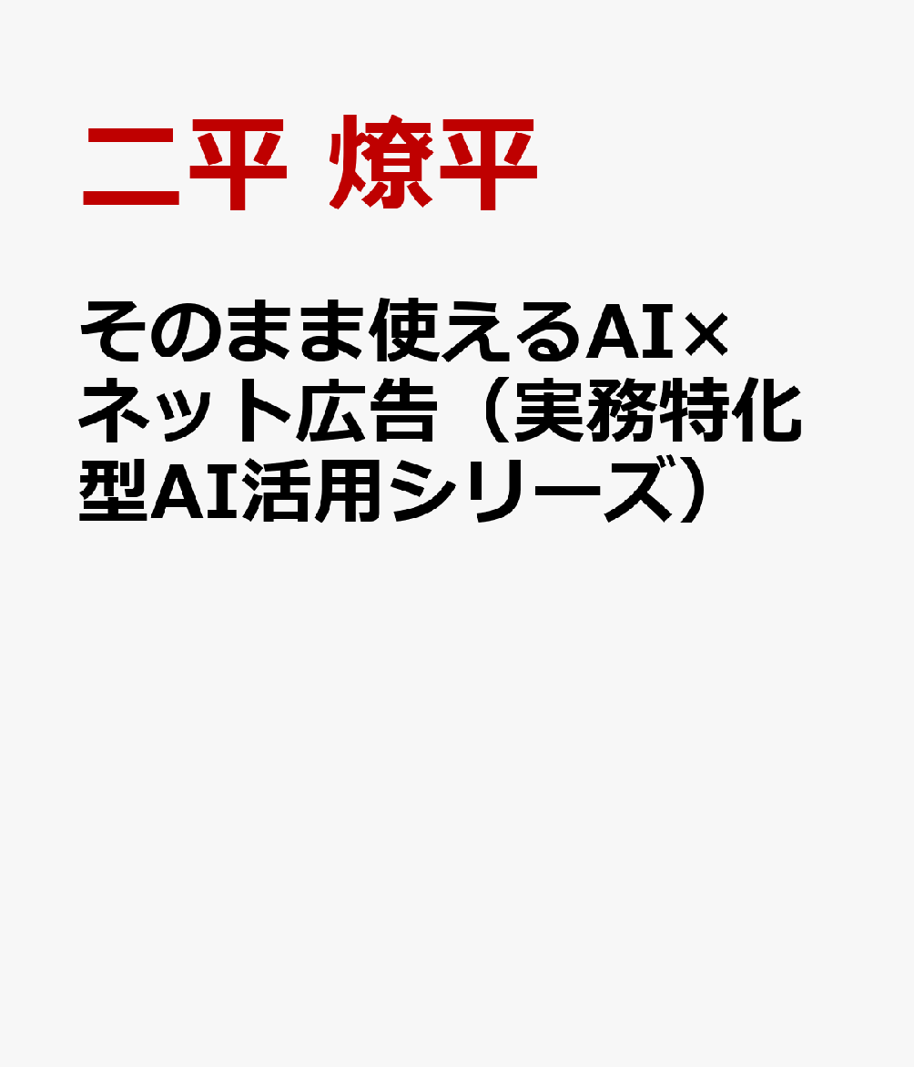 そのまま使えるAI×ネット広告（実務特化型AI活用シリーズ）