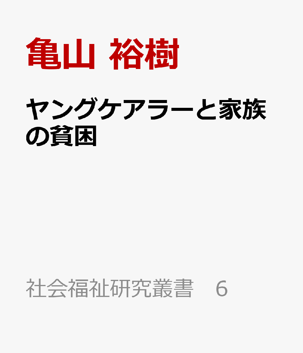 ヤングケアラーと家族の貧困 ケアをしない選択肢をひらくために （社会福祉研究叢書 6） [ 亀山 裕樹 ]