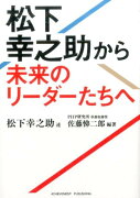 松下幸之助から未来のリーダーたちへ