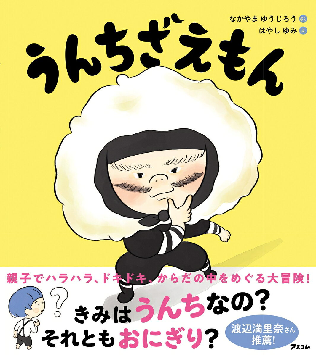 ★絵本ナビ「ためしよみ回数」ランキング1位！

おにぎり忍者、うんちざえもん参上ーー!?
 
ごはんの時間なのに、遊んでばかりのなつたろう。
かんにん袋の緒が切れたお母さんに怒られた次の瞬間、
なんと、からだが小さくなってしまいました。
 
（こっちに、おいでよ）
 
どこかから聞こえてきた声に
導かれて飛び込んだのは自分のからだの中。
 
そこで出会ったのは、
「うんちざえもん」と名乗る、
ふしぎなおにぎりの忍者でした。
 
口から出発し、食道をすべり降りて、胃のプールへ。
小腸ではおともだちに栄養をおすそ分けし、
大腸で水分をわたしたら……。
最後はからだの外へ、どーんと飛び出すことに！
 
なつたろうとうんちざえもんの、
へんてこで楽しい、からだの中をめぐる
大冒険がはじまります。
 
食べものは、からだの中でどう変わっていくのか。
うんちは、どうやってできるのか。
好き嫌いをしないことは、どうして大切なのか。
そもそも、なんでうんちをしないといけないのか。
 
大人にとっては当たり前でも、
子どもに説明するのは意外とむずかしい、
食べることとからだのしくみ。
 
本書は親子で笑いながら、
食べものの旅をたどれる絵本です。
 
作者は、医師であり作家としても
活躍する中山祐次郎さん。
絵は『はじめてのよのなかルールブック』などで
知られる林ユミさん。
 
何度読み返してもドキドキ、ワクワク。
ふたりの旅を通して、
「私たちは食べたものでできている」ことが
楽しく伝わる一冊です。