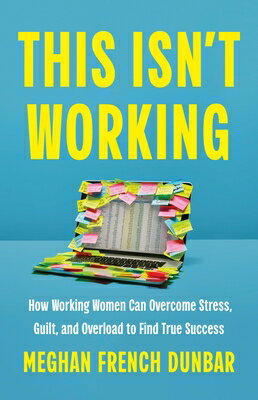 This Isn't Working: How Working Women Can Overcome Stress, Guilt, and Overload to Find True Success THIS ISNT WORKING [ Meghan French Dunbar ]
