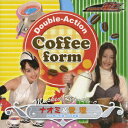 「仮面ライダー電王」キャラクター・ソング Double-Action Coffee form [ 秋山莉奈&松本若菜 ]