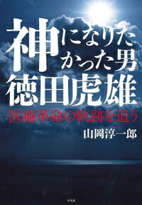 神になりたかった男 徳田虎雄 医療革命の軌跡を追う [ 山岡 淳一郎 ]