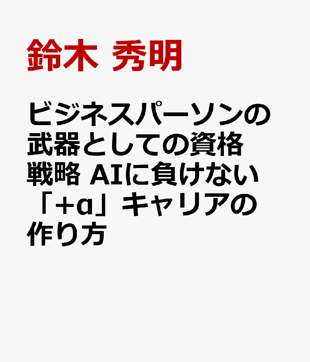 ビジネスパーソンの武器としての資格戦略 AIに負けない「+α」キャリアの作り方
