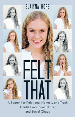 Felt That: A Search for Relational Honesty and Truth Amidst Emotional Clutter and Social Chaos FELT THAT Elaiyna Hope