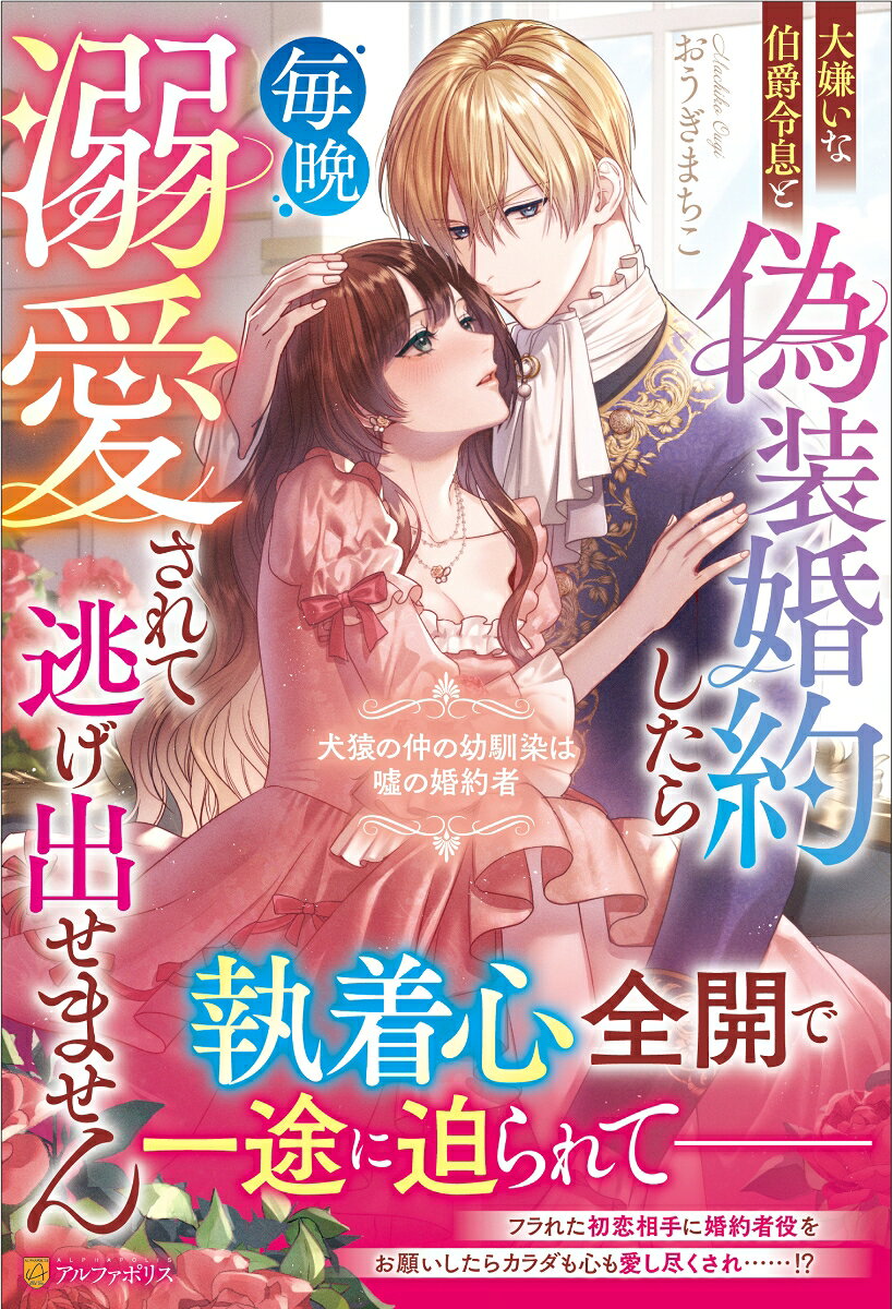 大嫌いな伯爵令息と偽装婚約したら毎晩溺愛されて逃げ出せません