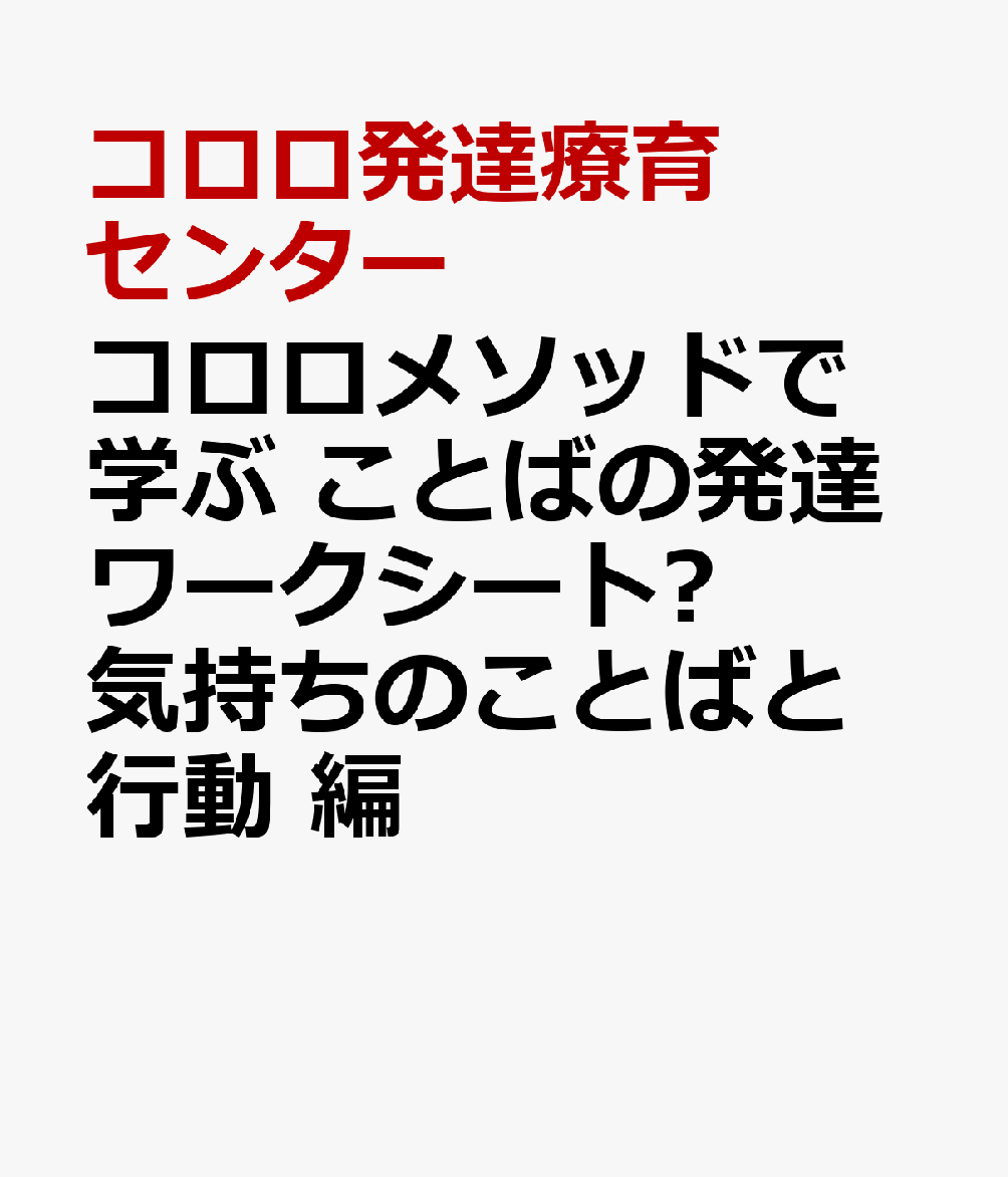 コロロメソッドで学ぶ　ことばの発達ワークシート❸　気持ちのことばと行動　編 