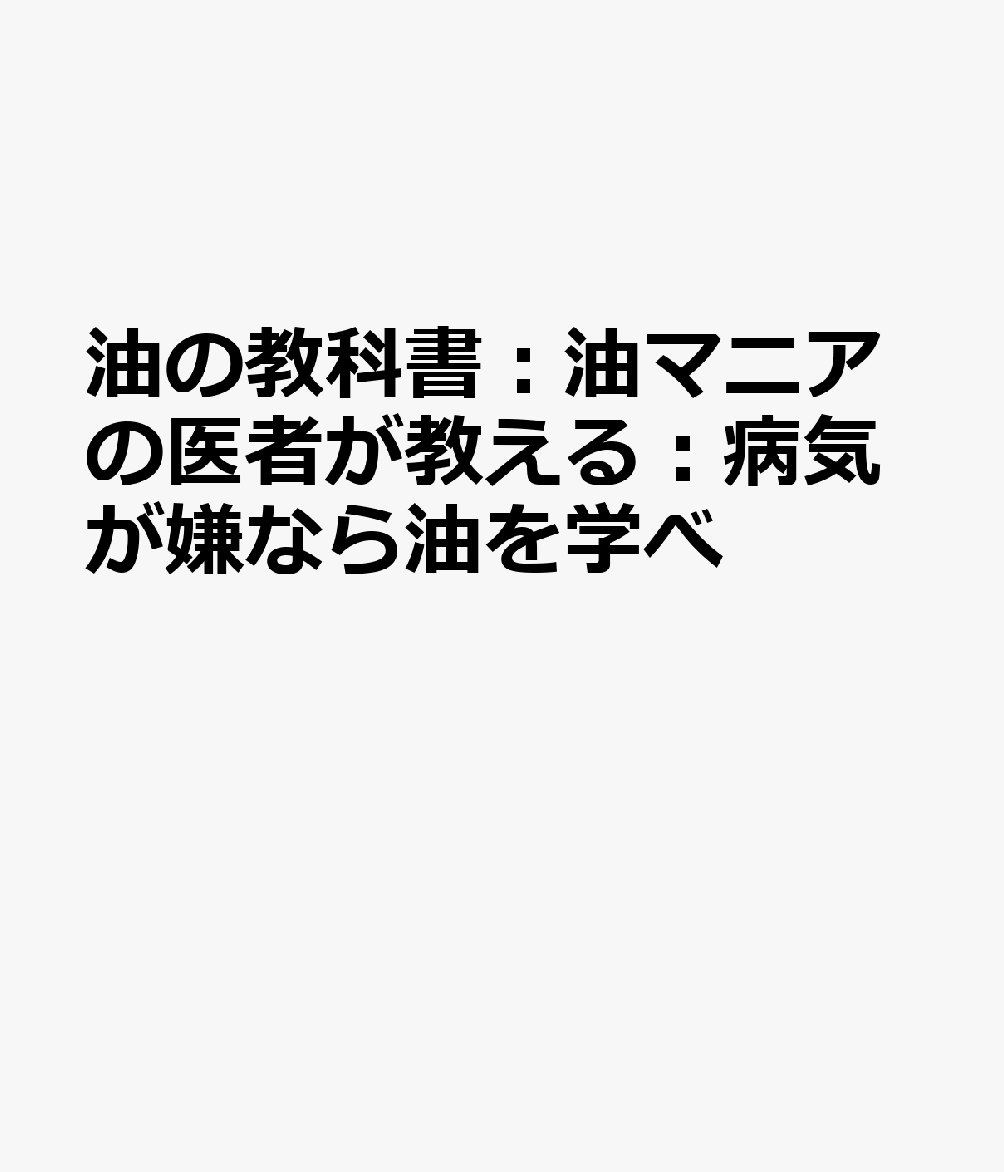 油の教科書：油マニアの医者が教える：病気が嫌なら油を学べ