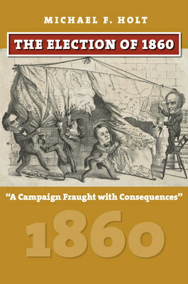 The Election of 1860: A Campaign Fraught with Consequences ELECTION OF 1860 （American Presidential Elections） [ Michael F. Holt ]