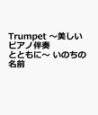 Trumpet ～美しいピアノ伴奏とともに～ いのちの名前