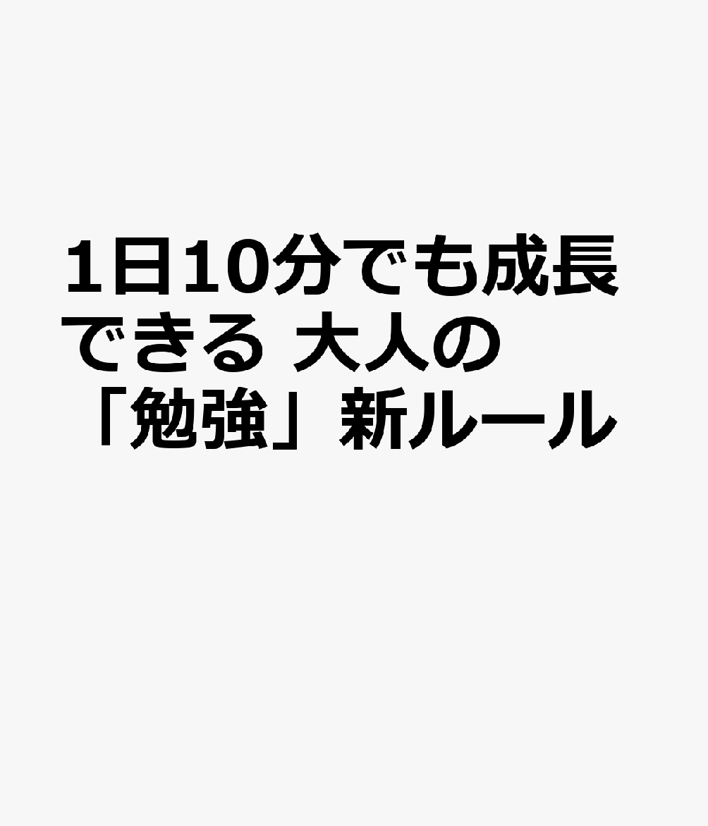 1日10分でも成長できる 大人の「勉強」新ルール