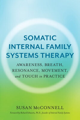 Somatic Internal Family Systems Therapy: Awareness, Breath, Resonance, Movement, and Touch in Practi SOMATIC INTERNAL FAMILY SYSTEM Susan McConnell