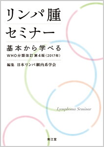 リンパ腫セミナー 基本から学べるWHO分類改訂第4版（2017年） [ 日本リンパ網内系学会 ]