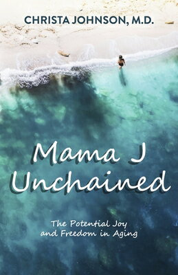 Mama J Unchained: The Potential Joy and Freedom in Aging MAMA J UNCHAINED [ Christa Johnson M. D. ]