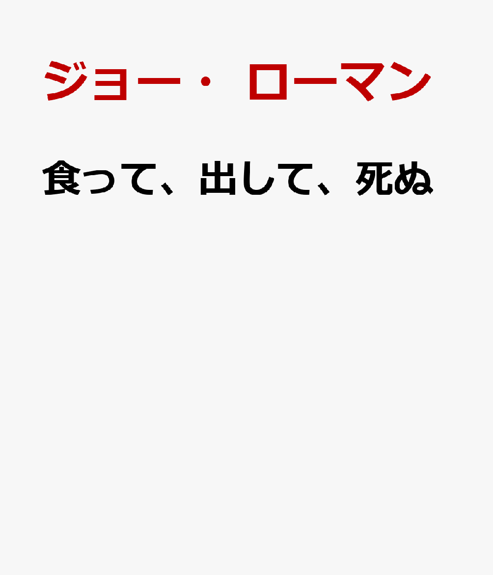 食って、出して、死ぬ