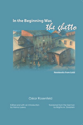 In the Beginning Was the Ghetto: Notebooks from Lodz IN THE BEGINNING WAS THE GHETT 
