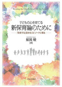 子どもの心を育てる 新保育論のために 「保育する」営みをエピソードに綴る [ 鯨岡　峻 ]