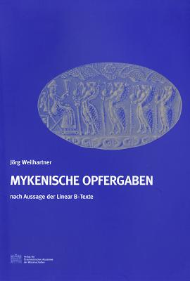 Mykenische Opfergaben Nach Aussage Der Linear B-Texte GER-MYKENISCHE OPFERGABEN NACH （Denkschriften Der Philosophisch-Historischen Klasse） 