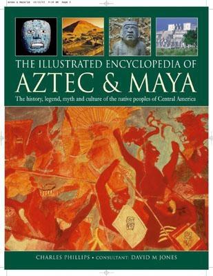 The Illustrated Encyclopedia of Aztec & Maya: The History, Legend, Myth and Culture of the Ancient N ILLUS ENCY OF AZTEC & MAYA [ Charles Phillips ]