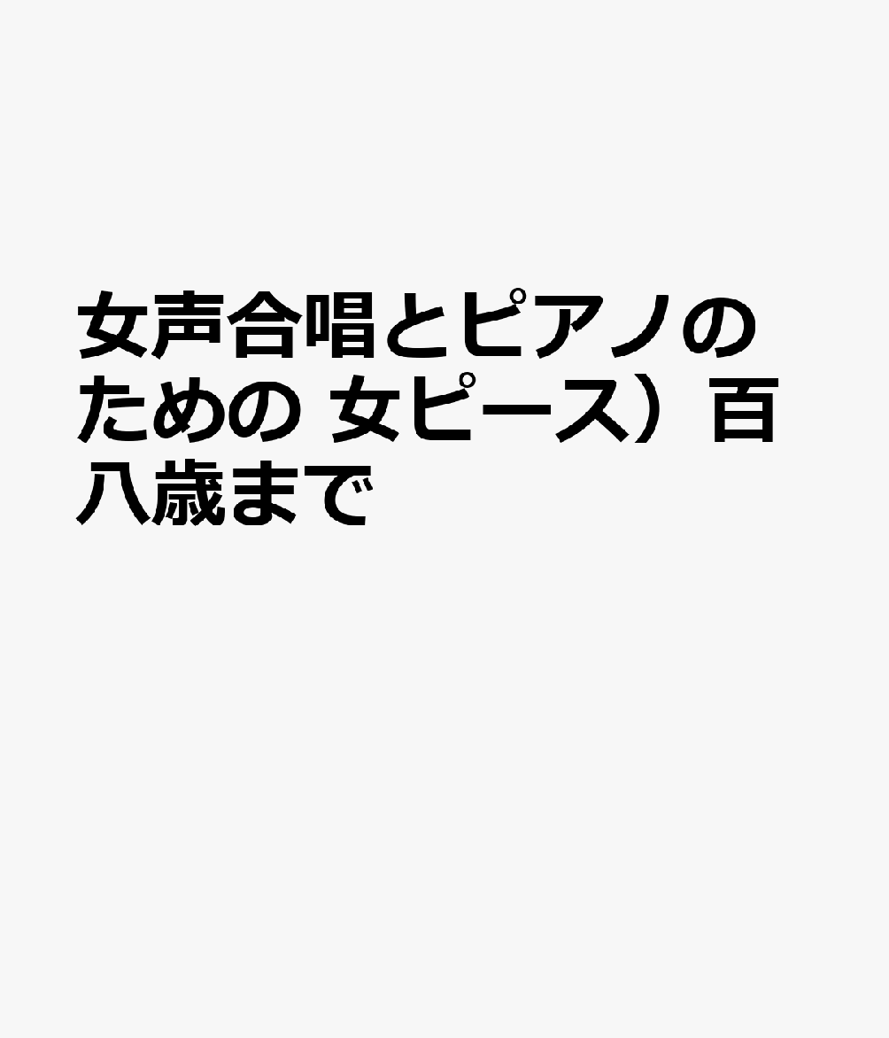 女声合唱とピアノのための 女ピース）百八歳まで