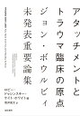 アタッチメントとトラウマ臨床の原点 ジョン・ボウルビィ未発表重要論集 