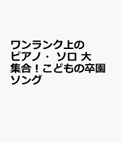 ワンランク上のピアノ・ソロ 大集合!こどもの卒園ソング