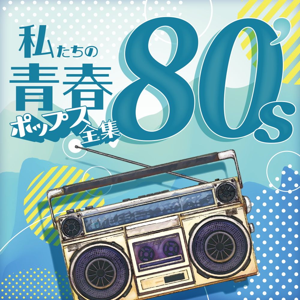 私たちの青春ポップス全集 80's