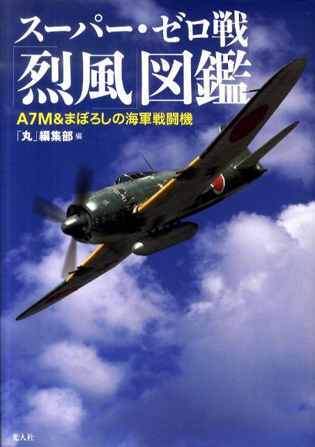 スーパー・ゼロ戦「烈風」図鑑 A7M＆まぼろしの海軍戦闘機 [ 「丸」編集部 ]