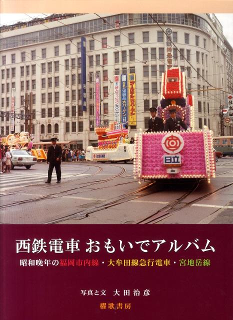 西鉄電車おもいでアルバム 昭和晩年の福岡市内線・大牟田線急行電車・宮地岳線 [ 大田治彦 ]