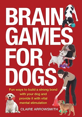 Brain Games for Dogs: Fun Ways to Build a Strong Bond with Your Dog and Provide It with Vital Mental