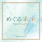読売テレビ・日本テレビ系 木曜ドラマ めぐる未来 オリジナル・サウンドトラック [ 瀬川英史 ]
