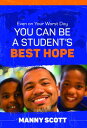 Even on Your Worst Day, You Can Be a Student 039 s Best Hope EVEN ON YOUR WORST DAY YOU CAN Manny Scott