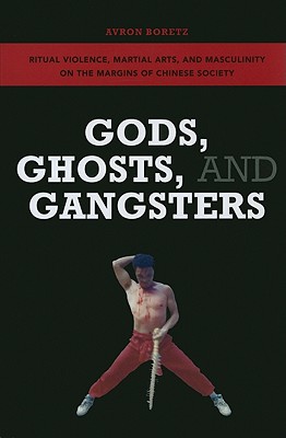 Gods, Ghosts, and Gangsters: Ritual Violence, Martial Arts, and Masculinity on the Margins of Chines GODS GHOSTS & GANGSTERS 