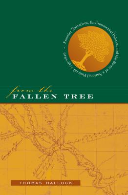 From the Fallen Tree: Frontier Narratives, Environmental Politics, and the Roots of a National Pasto FROM THE FALLEN TREE [ Thomas Hallock ]