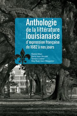 Anthologie de la Littrature Louisianaise d'Expression Francaise de 1682 Nos Jours FRE-ANTHOLOGIE DE LA LITTRATUR 