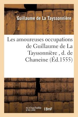 Les Amoureuses Occupations de Guillaume de la Tayssonnire,: D. de Chaneine, Savoir Strambotz, Sonet FRE-LES AMOUREUSES OCCUPATIONS （Litterature） [ Guillaume de la Tayssonnire ]