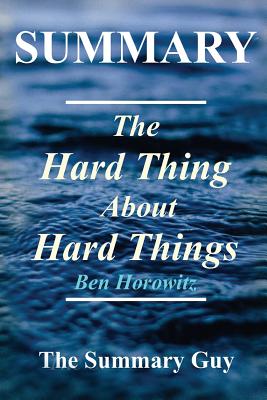 Summary - The Hard Thing About Hard Things: By Ben Horowitz - Building a Business When There Are No SUMMARY - THE HARD THING ABT H （The Hard Thing about Hard Things: A Full Summary - Book, Paperback, Hardcover, Audible Book 1） [ The Summary Guy ]