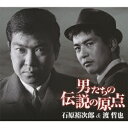 男たちの伝説の原点 [ 石原裕次郎&渡哲也 ]