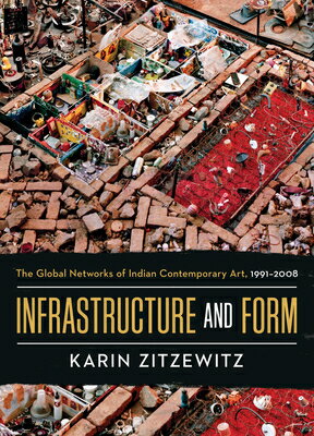 Infrastructure and Form: The Global Networks of Indian Contemporary Art, 1991-2008 INFRASTRUCTURE & FORM [ Karin Zitzewitz ]