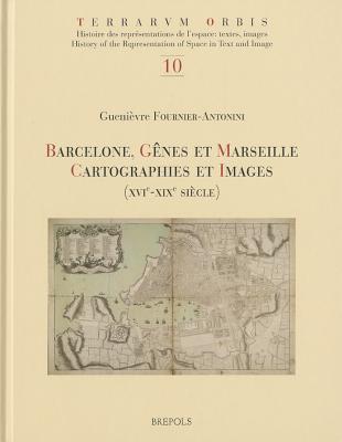 Barcelone, Genes Et Marseille: Cartographies Et Images, Xvie-XIXe Siecle FRE-BARCELONE GENES ET MARSEIL （Terrarum Orbis） [ Guenievre Fournier-Antonini ]