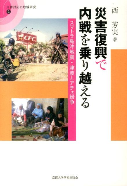 災害復興で内戦を乗り越える スマトラ島沖地震・津波とアチェ紛争 （災害対応の地域研究） [ 西芳実 ]