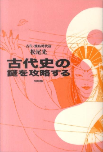 古代史の謎を攻略する（古代・飛鳥時代篇） [ 松尾光 ]