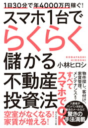 1日30分で年4000万円稼ぐ！ スマホ1台でらくらく儲かる不動産投資法 [ 小林 ヒロシ ]