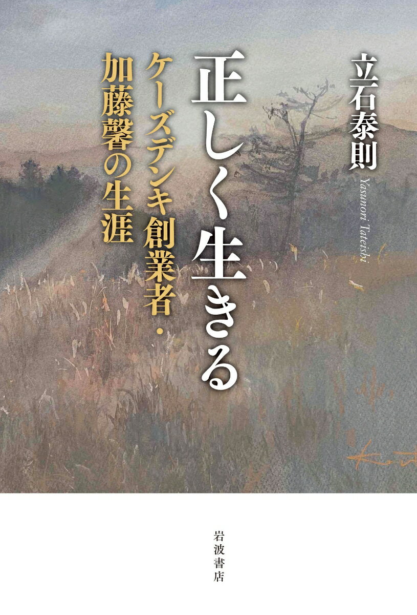 正しく生きる ケーズデンキ創業者・加藤馨の生涯 [ 立石 泰則 ]